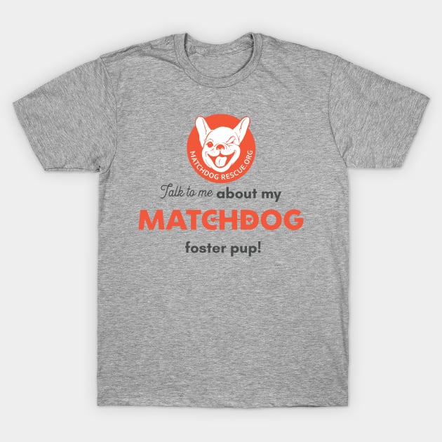 Talk to me about my MatchDog foster pup! T-Shirt by matchdogrescue